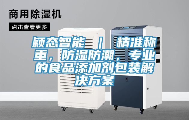 穎態(tài)智能 ｜ 精準稱重，防濕防潮，專業(yè)的食品添加劑包裝解決方案