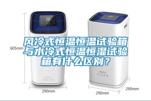 風(fēng)冷式恒溫恒溫試驗(yàn)箱與水冷式恒溫恒濕試驗(yàn)箱有什么區(qū)別？