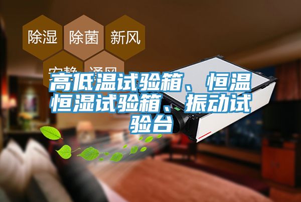 高低溫試驗箱、恒溫恒濕試驗箱、振動試驗臺
