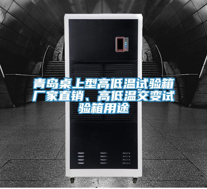 青島桌上型高低溫試驗(yàn)箱廠家直銷、高低溫交變?cè)囼?yàn)箱用途