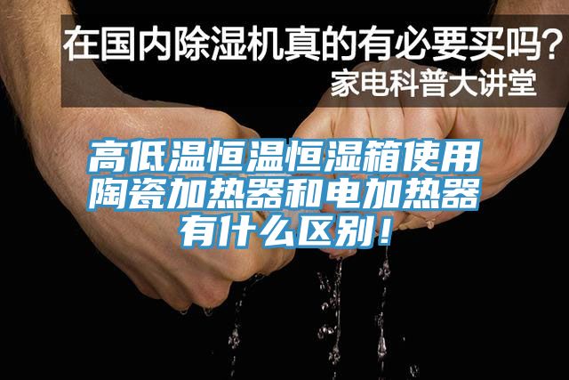 高低溫恒溫恒濕箱使用陶瓷加熱器和電加熱器有什么區(qū)別！