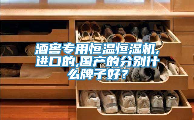 酒窖專用恒溫恒濕機(jī),進(jìn)口的,國產(chǎn)的分別什么牌子好？