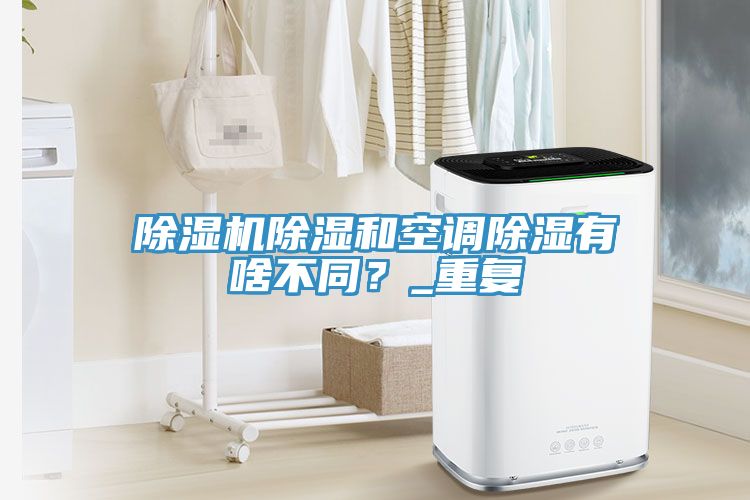 除濕機(jī)除濕和空調(diào)除濕有啥不同？_重復(fù)