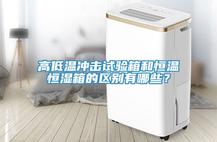 高低溫沖擊試驗箱和恒溫恒濕箱的區(qū)別有哪些？