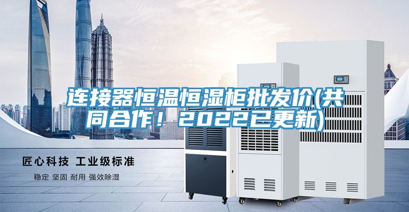 連接器恒溫恒濕柜批發(fā)價(共同合作！2022已更新)