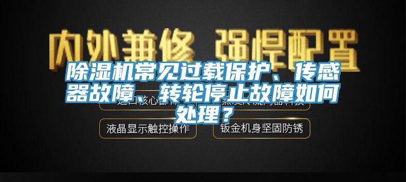 除濕機(jī)常見過載保護(hù)、傳感器故障、轉(zhuǎn)輪停止故障如何處理？