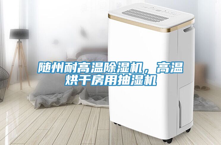 隨州耐高溫除濕機(jī)，高溫烘干房用抽濕機(jī)