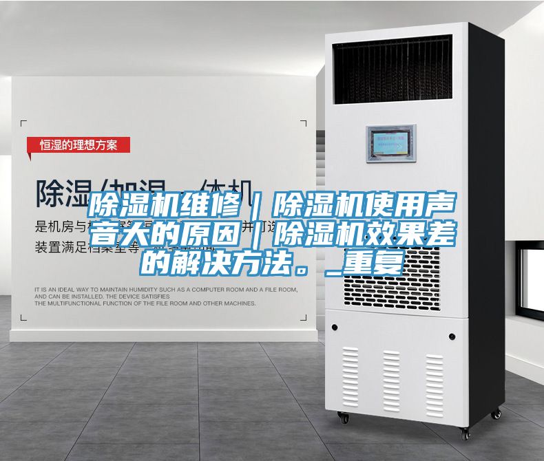 除濕機(jī)維修｜除濕機(jī)使用聲音大的原因｜除濕機(jī)效果差的解決方法。_重復(fù)